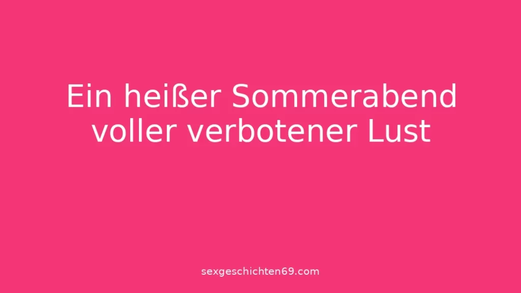 Ein heißer Sommerabend voller verbotener Lust