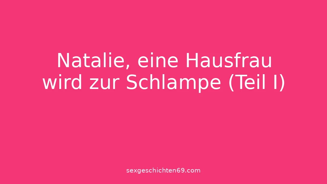 Natalie, eine Hausfrau wird zur Schlampe (Teil I)