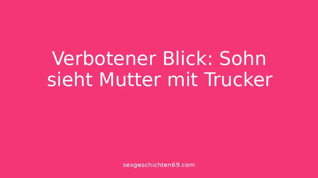 Verbotener Blick: Sohn sieht Mutter mit Trucker