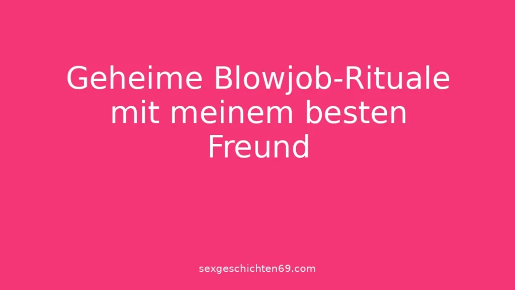 Geheime Blowjob-Rituale mit meinem besten Freund